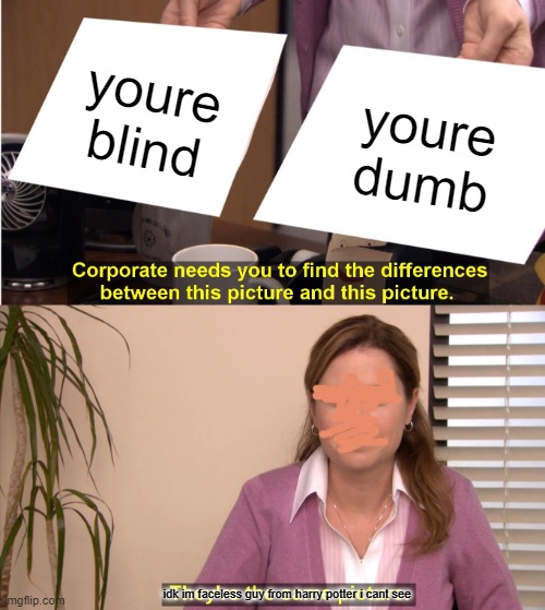 is this true? | youre blind; youre dumb; idk im faceless guy from harry potter i cant see | image tagged in memes,they're the same picture | made w/ Imgflip meme maker