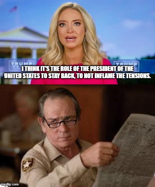Propaganda Barbie sez: | I THINK IT'S THE ROLE OF THE PRESIDENT OF THE UNITED STATES TO STAY BACK, TO NOT INFLAME THE TENSIONS. | image tagged in no country for old men tommy lee jones | made w/ Imgflip meme maker