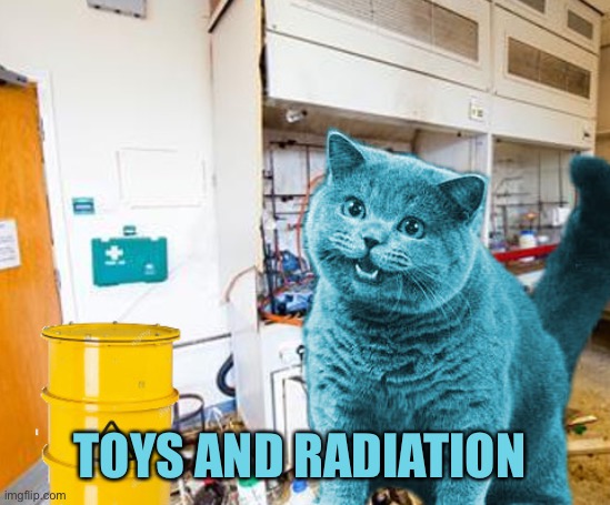 Can I Haz Radioactive Cheezeburger | TOYS AND RADIATION | image tagged in can i haz radioactive cheezeburger | made w/ Imgflip meme maker