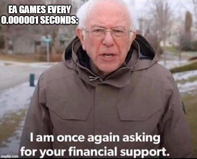 I am once again asking for your financial support | EA GAMES EVERY 0.000001 SECONDS: | image tagged in i am once again asking for your financial support | made w/ Imgflip meme maker