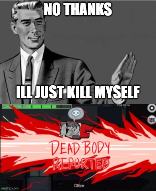 NO THANKS ILL JUST KILL MYSELF | image tagged in no thanks,dead body reported | made w/ Imgflip meme maker