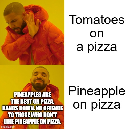 Pineapple on pizza is da bomb | Tomatoes on a pizza; Pineapple on pizza; PINEAPPLES ARE THE BEST ON PIZZA, HANDS DOWN. NO OFFENCE TO THOSE WHO DON'T LIKE PINEAPPLE ON PIZZA. | image tagged in memes,drake hotline bling | made w/ Imgflip meme maker