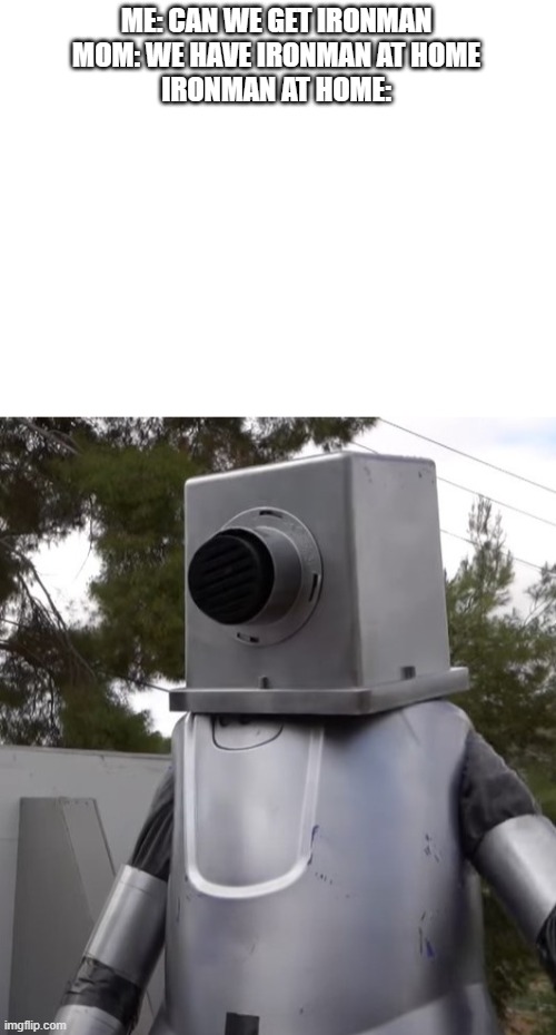 do people actually read these | ME: CAN WE GET IRONMAN
MOM: WE HAVE IRONMAN AT HOME
IRONMAN AT HOME: | image tagged in blank white template | made w/ Imgflip meme maker