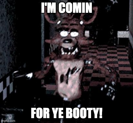 Foxy running | I'M COMIN FOR YE BOOTY! | image tagged in foxy running | made w/ Imgflip meme maker