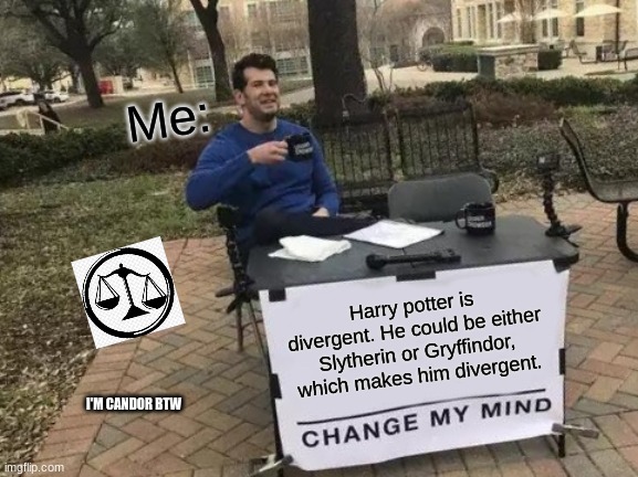 Change My Mind | Me:; Harry potter is divergent. He could be either Slytherin or Gryffindor, which makes him divergent. I'M CANDOR BTW | image tagged in memes,change my mind | made w/ Imgflip meme maker