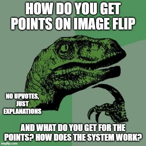How do points on imgflip work? | HOW DO YOU GET POINTS ON IMAGE FLIP; NO UPVOTES, JUST EXPLANATIONS; AND WHAT DO YOU GET FOR THE POINTS? HOW DOES THE SYSTEM WORK? | image tagged in memes,philosoraptor | made w/ Imgflip meme maker