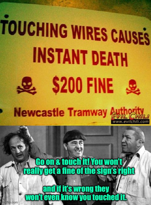 Nyuk Nyuk Nyuk! | Go on & touch it! You won’t really get a fine of the sign’s right; and if it’s wrong they won’t even know you touched it. | image tagged in three stooges,high voltage,death,fine,stupid signs | made w/ Imgflip meme maker