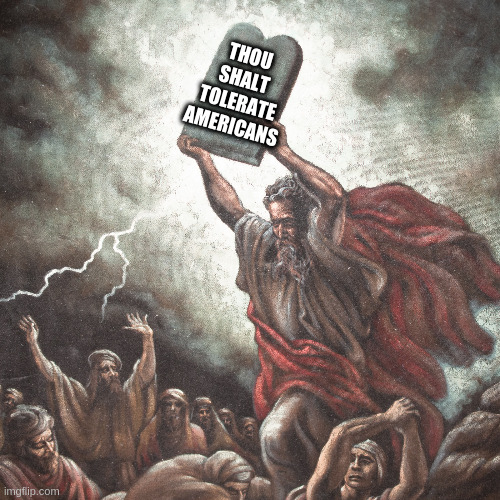 Moses | THOU SHALT TOLERATE AMERICANS | image tagged in moses | made w/ Imgflip meme maker