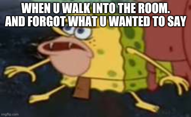 Memory loss for 1 second |  WHEN U WALK INTO THE ROOM. AND FORGOT WHAT U WANTED TO SAY | image tagged in memes,spongegar,the struggle,bad memory | made w/ Imgflip meme maker