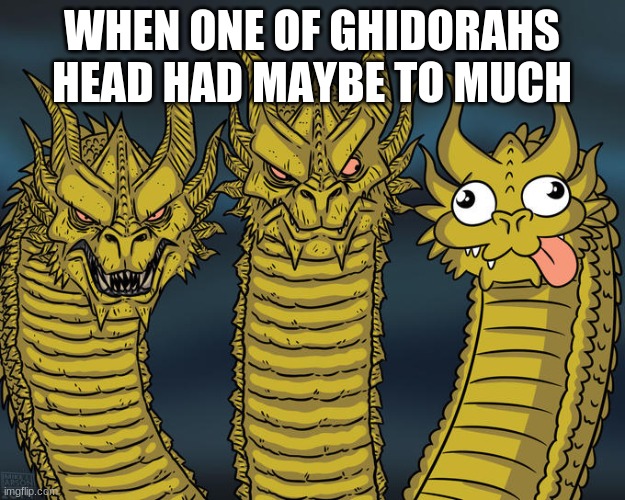 Three-headed Dragon | WHEN ONE OF GHIDORAHS HEAD HAD MAYBE TO MUCH | image tagged in three-headed dragon | made w/ Imgflip meme maker