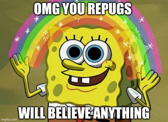 Imagination Spongebob Meme | OMG YOU REPUGS WILL BELIEVE ANYTHING | image tagged in memes,imagination spongebob | made w/ Imgflip meme maker