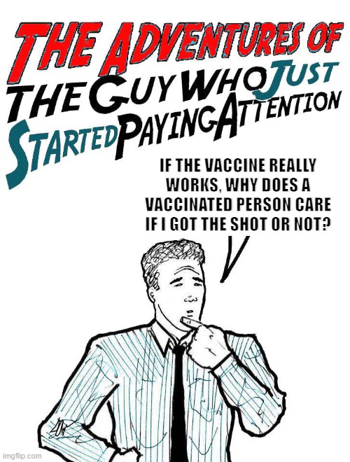 Does the shot work or not? | IF THE VACCINE REALLY WORKS, WHY DOES A VACCINATED PERSON CARE IF I GOT THE SHOT OR NOT? | image tagged in adventures of the guy who just started paying attention | made w/ Imgflip meme maker