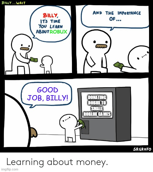 Billy Learning About Money | ROBUX; DONATING ROBUX TO SMALL ROBLOX GAMES; GOOD JOB, BILLY! | image tagged in billy learning about money,robux,roblox,memes | made w/ Imgflip meme maker