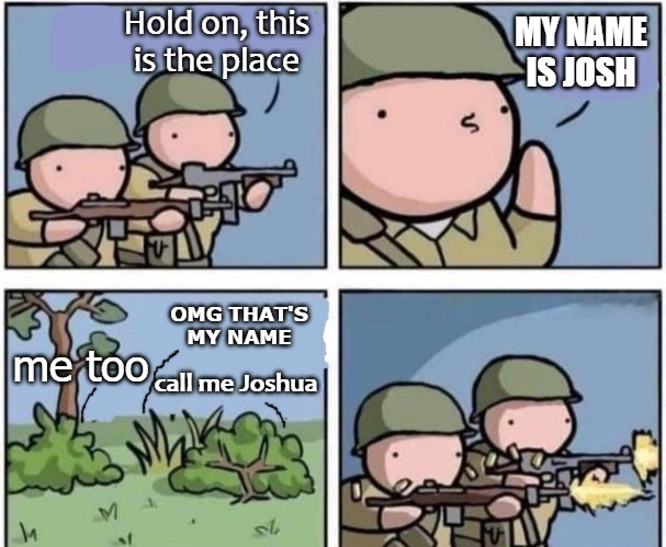 Hold on, this is the place; MY NAME IS JOSH; OMG THAT'S MY NAME; me too; call me Joshua | image tagged in yosh | made w/ Imgflip meme maker
