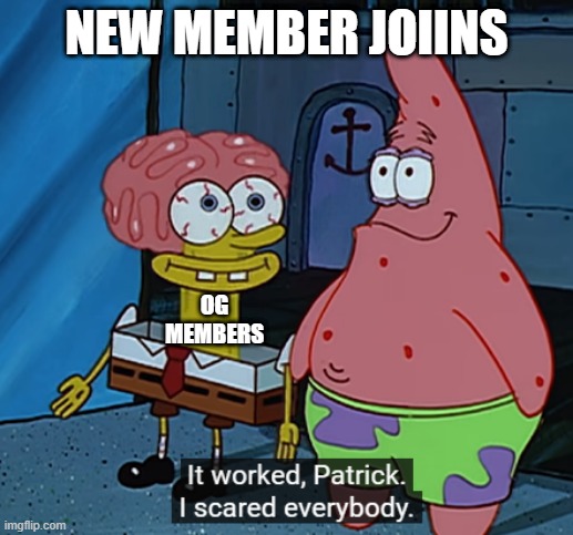 it worked patrick i scared everybody | NEW MEMBER JOIINS; OG MEMBERS | image tagged in it worked patrick i scared everybody | made w/ Imgflip meme maker