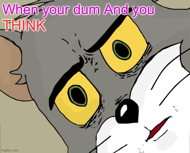 Unsettled Tom Meme | When your dum And you; THINK | image tagged in memes,unsettled tom | made w/ Imgflip meme maker