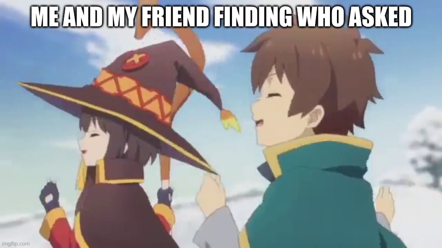 Bakuretsu Bakuretsu la la la | ME AND MY FRIEND FINDING WHO ASKED | image tagged in bakuretsu bakuretsu la la la | made w/ Imgflip meme maker