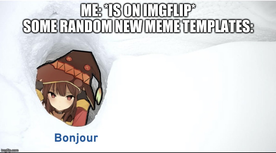 B O N J O U R | ME: *IS ON IMGFLIP*
SOME RANDOM NEW MEME TEMPLATES: | image tagged in megumin bonjour | made w/ Imgflip meme maker