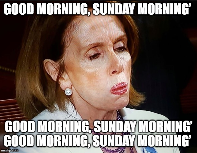 Nancy Pelosi PB Sandwich | GOOD MORNING, SUNDAY MORNING’; GOOD MORNING, SUNDAY MORNING’ GOOD MORNING, SUNDAY MORNING’ | image tagged in nancy pelosi pb sandwich | made w/ Imgflip meme maker