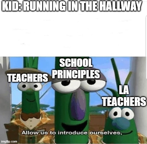 Allow us to introduce ourselves | KID: RUNNING IN THE HALLWAY; SCHOOL PRINCIPLES; TEACHERS; LA TEACHERS | image tagged in allow us to introduce ourselves | made w/ Imgflip meme maker