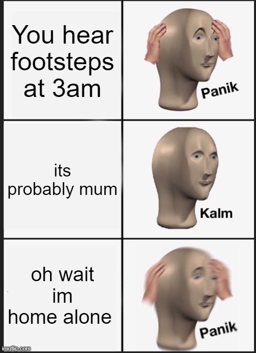 Im home alone...... | You hear footsteps at 3am; its probably mum; oh wait im home alone | image tagged in memes,panik kalm panik | made w/ Imgflip meme maker