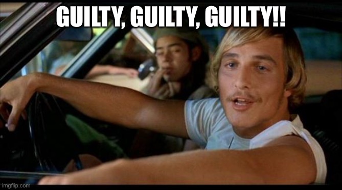 Matthew Mcconaughey | GUILTY, GUILTY, GUILTY!! | image tagged in matthew mcconaughey | made w/ Imgflip meme maker