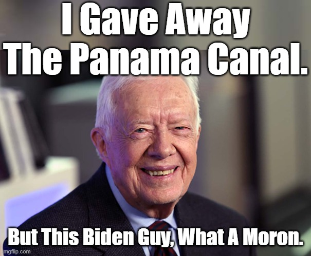 Will The Resident President Give Something Away To Truly Seal His Title of Worst President Ever? | I Gave Away The Panama Canal. But This Biden Guy, What A Moron. | image tagged in jimmy carter,slow biden,panama,panama canal,what will joe give away | made w/ Imgflip meme maker