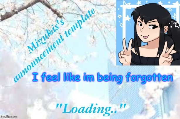 why do i feel like this? | I feel like im being forgotten | image tagged in mizuki's template | made w/ Imgflip meme maker