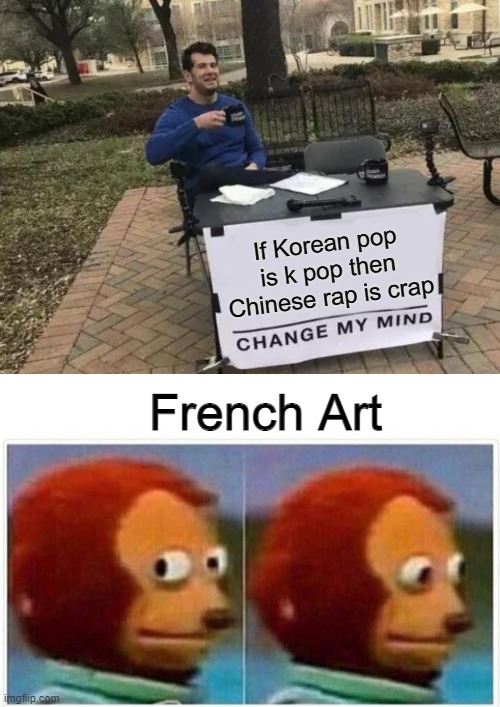 FART | If Korean pop is k pop then Chinese rap is crap; French Art | image tagged in memes,change my mind,monkey puppet | made w/ Imgflip meme maker