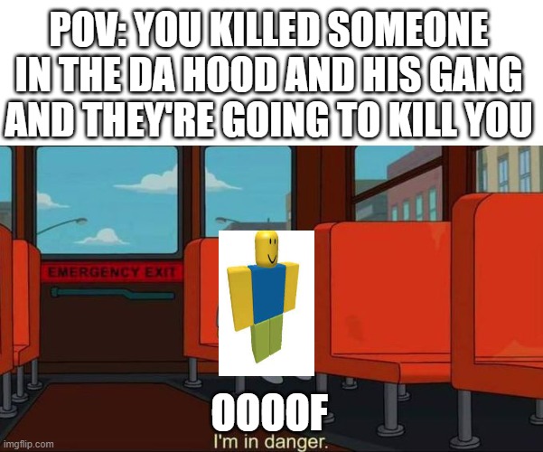 da hood gang | POV: YOU KILLED SOMEONE IN THE DA HOOD AND HIS GANG AND THEY'RE GOING TO KILL YOU; OOOOF | image tagged in i'm in danger blank place above,roblox noob,roblox meme | made w/ Imgflip meme maker