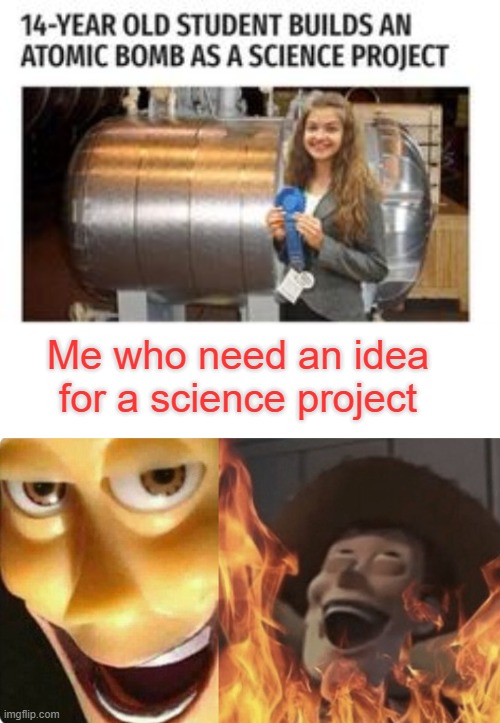 Imagine pulling up to school with an atomic bomb | Me who need an idea for a science project | image tagged in evil woody | made w/ Imgflip meme maker