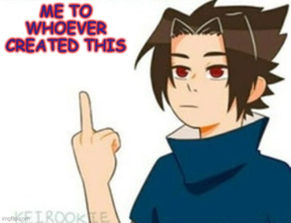 Sasuke Middle Finger | ME TO WHOEVER CREATED THIS | image tagged in sasuke middle finger | made w/ Imgflip meme maker