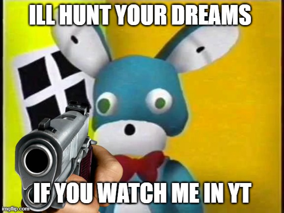 ILL HUNT YOUR DREAMS; IF YOU WATCH ME IN YT | image tagged in the walten files | made w/ Imgflip meme maker