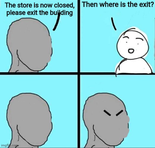 NPC Meme | Then where is the exit? The store is now closed, please exit the building | image tagged in npc meme | made w/ Imgflip meme maker