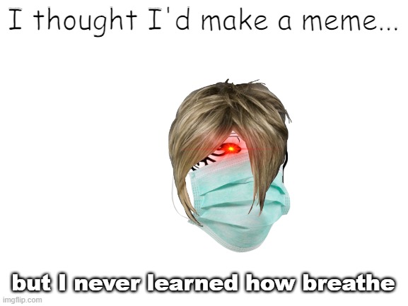 Blank White Template | I thought I'd make a meme... but I never learned how breathe | image tagged in blank white template | made w/ Imgflip meme maker