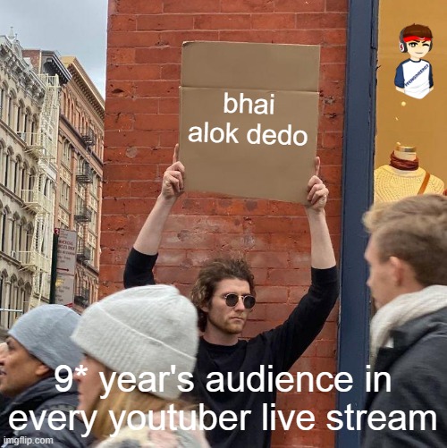 bhai alok dedo; 9* year's audience in every youtuber live stream | image tagged in memes,guy holding cardboard sign | made w/ Imgflip meme maker
