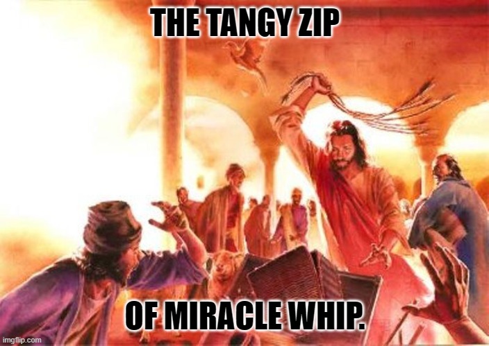 Jesus whip | THE TANGY ZIP OF MIRACLE WHIP. | image tagged in jesus whip | made w/ Imgflip meme maker