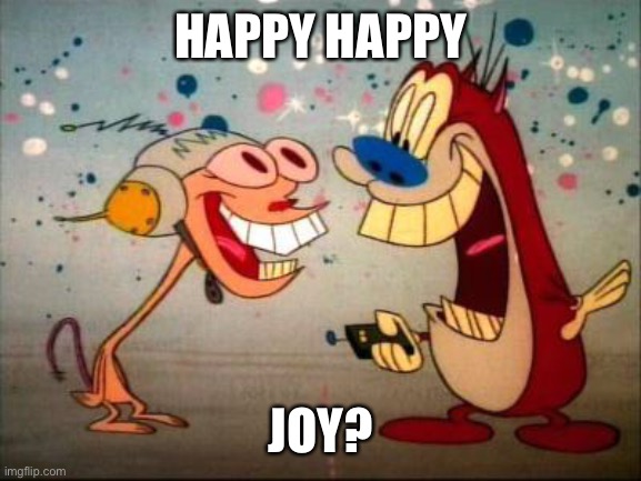 Oh Joy ren and stimpy | HAPPY HAPPY; JOY? | image tagged in oh joy ren and stimpy | made w/ Imgflip meme maker