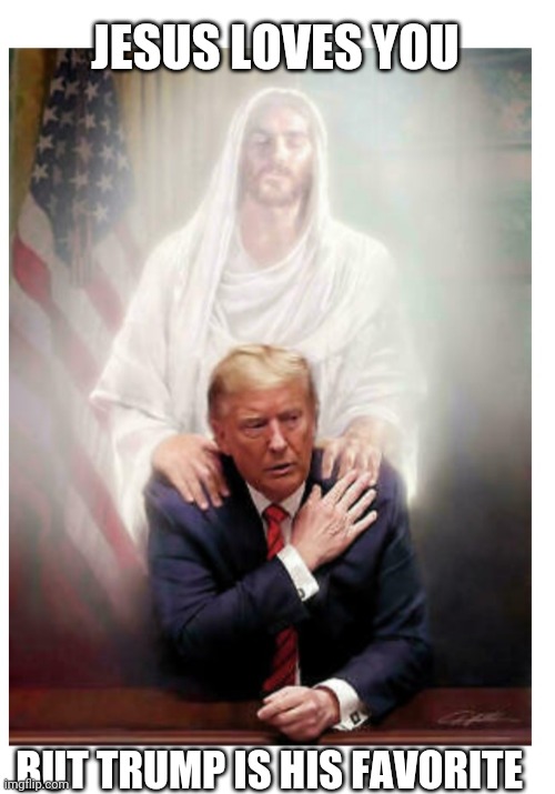 JESUS LOVES YOU; BUT TRUMP IS HIS FAVORITE | image tagged in president trump,the best,libtards,suck | made w/ Imgflip meme maker