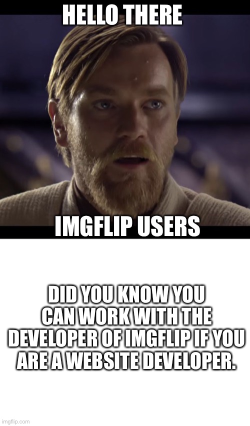 HELLO THERE; IMGFLIP USERS; DID YOU KNOW YOU CAN WORK WITH THE DEVELOPER OF IMGFLIP IF YOU ARE A WEBSITE DEVELOPER. | image tagged in hello there,blank white template | made w/ Imgflip meme maker