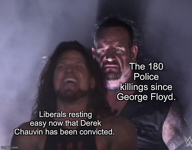 1 down, Thousands to Go | The 180 Police killings since George Floyd. Liberals resting easy now that Derek Chauvin has been convicted. | image tagged in undertaker,acab,black lives matter,derek chauvin,george floyd | made w/ Imgflip meme maker