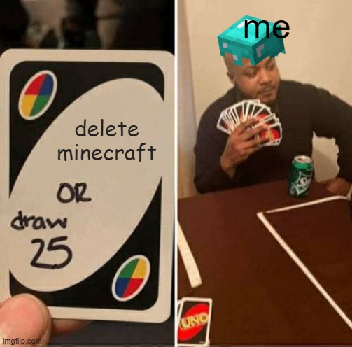 minecraft | me; delete minecraft | image tagged in memes,uno draw 25 cards | made w/ Imgflip meme maker