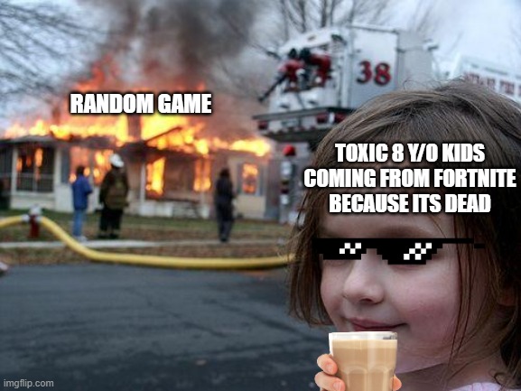 lol | RANDOM GAME; TOXIC 8 Y/O KIDS COMING FROM FORTNITE BECAUSE ITS DEAD | image tagged in memes,disaster girl | made w/ Imgflip meme maker