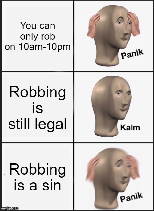 Yes | You can only rob on 10am-10pm; Robbing is still legal; Robbing is a sin | image tagged in memes,panik kalm panik | made w/ Imgflip meme maker