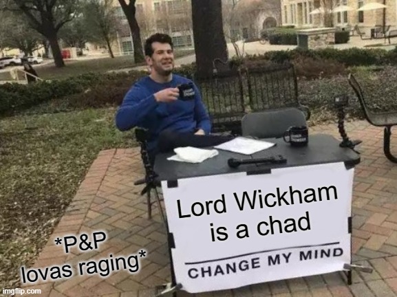 ragematerial | Lord Wickham is a chad; *P&P lovas raging* | image tagged in memes,change my mind,lovewickham,prideandprejudice,truefan | made w/ Imgflip meme maker
