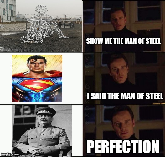 show me the real | SHOW ME THE MAN OF STEEL; I SAID THE MAN OF STEEL; PERFECTION | image tagged in show me the real | made w/ Imgflip meme maker