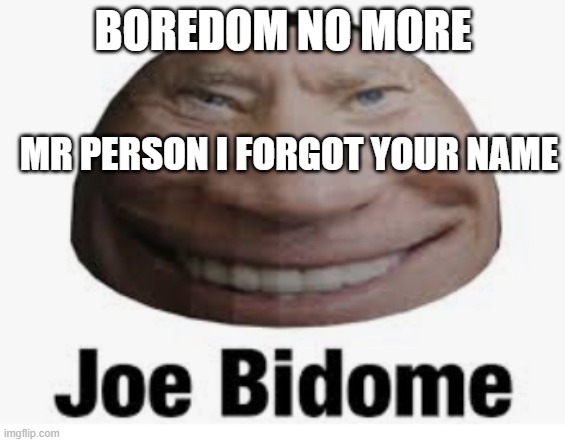 no more | BOREDOM NO MORE; MR PERSON I FORGOT YOUR NAME | image tagged in joe bidome | made w/ Imgflip meme maker