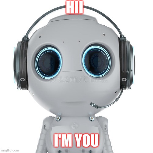 Artificial intelligence | HII; I'M YOU | image tagged in artificial intelligence,funny memes,funy,memes,robots | made w/ Imgflip meme maker