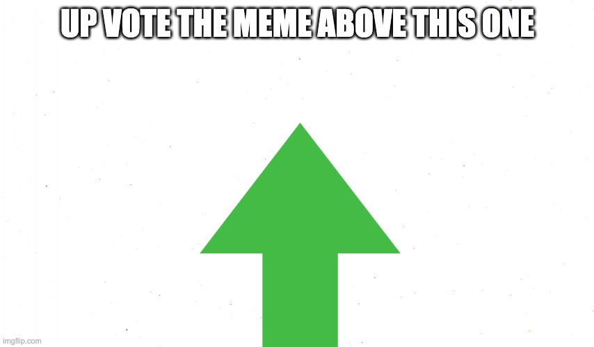 up vote the meme above | UP VOTE THE MEME ABOVE THIS ONE | image tagged in white | made w/ Imgflip meme maker