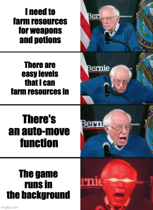 Angry Birds Epic Shitpost | I need to farm resources for weapons and potions; There are easy levels that I can farm resources in; There's an auto-move function; The game runs in the background | image tagged in bernie sanders reaction nuked | made w/ Imgflip meme maker